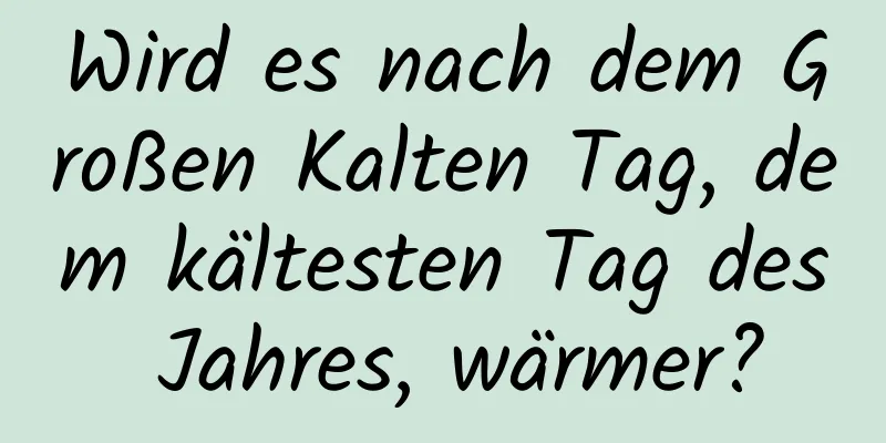 Wird es nach dem Großen Kalten Tag, dem kältesten Tag des Jahres, wärmer?