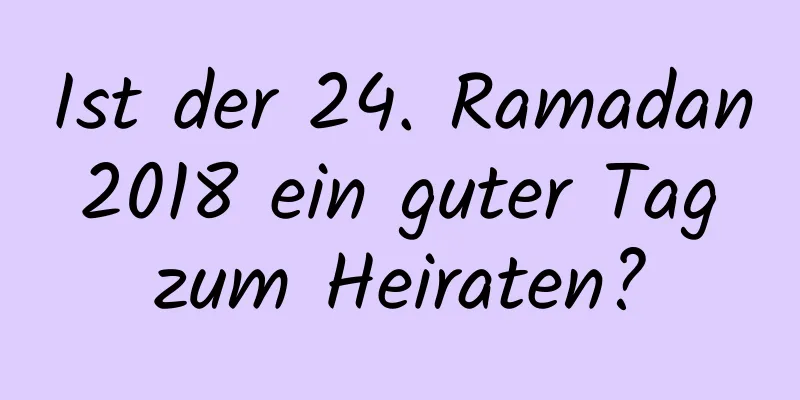 Ist der 24. Ramadan 2018 ein guter Tag zum Heiraten?