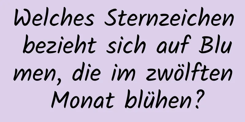 Welches Sternzeichen bezieht sich auf Blumen, die im zwölften Monat blühen?