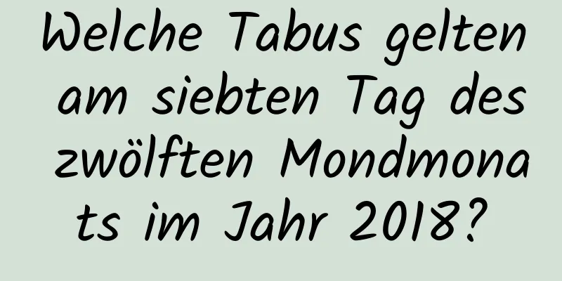 Welche Tabus gelten am siebten Tag des zwölften Mondmonats im Jahr 2018?