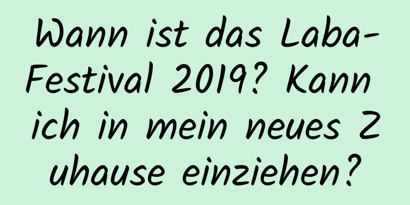 Wann ist das Laba-Festival 2019? Kann ich in mein neues Zuhause einziehen?