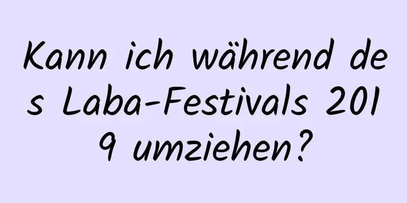 Kann ich während des Laba-Festivals 2019 umziehen?