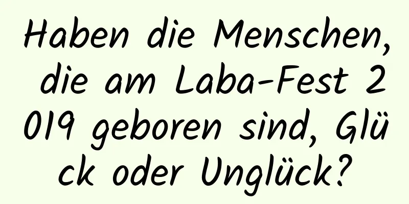 Haben die Menschen, die am Laba-Fest 2019 geboren sind, Glück oder Unglück?