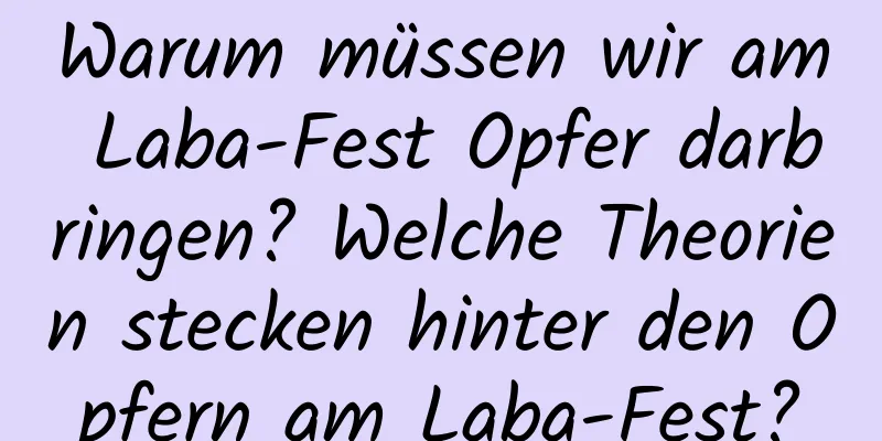 Warum müssen wir am Laba-Fest Opfer darbringen? Welche Theorien stecken hinter den Opfern am Laba-Fest?