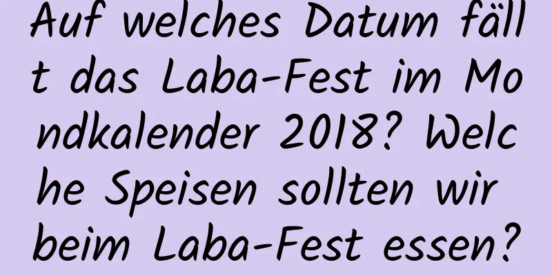 Auf welches Datum fällt das Laba-Fest im Mondkalender 2018? Welche Speisen sollten wir beim Laba-Fest essen?