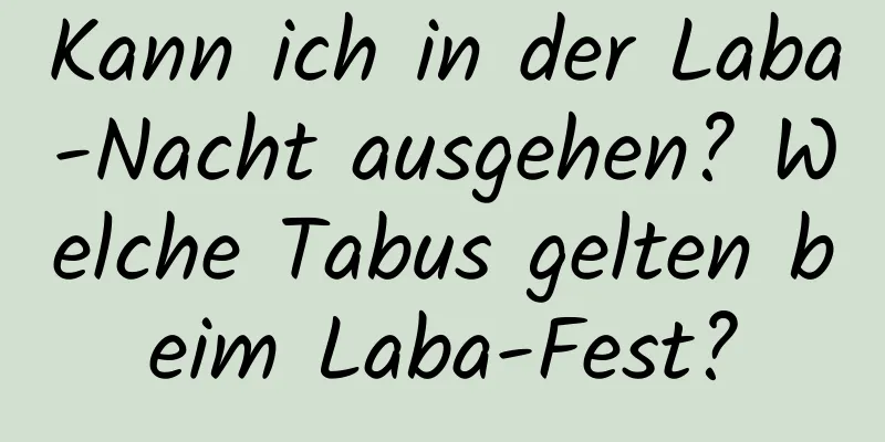 Kann ich in der Laba-Nacht ausgehen? Welche Tabus gelten beim Laba-Fest?