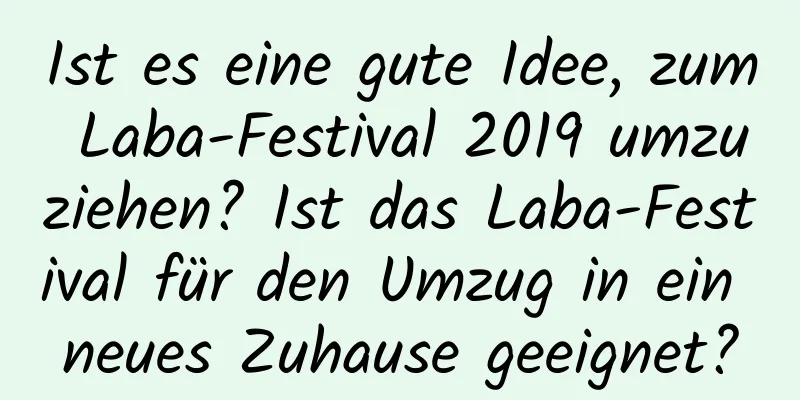 Ist es eine gute Idee, zum Laba-Festival 2019 umzuziehen? Ist das Laba-Festival für den Umzug in ein neues Zuhause geeignet?