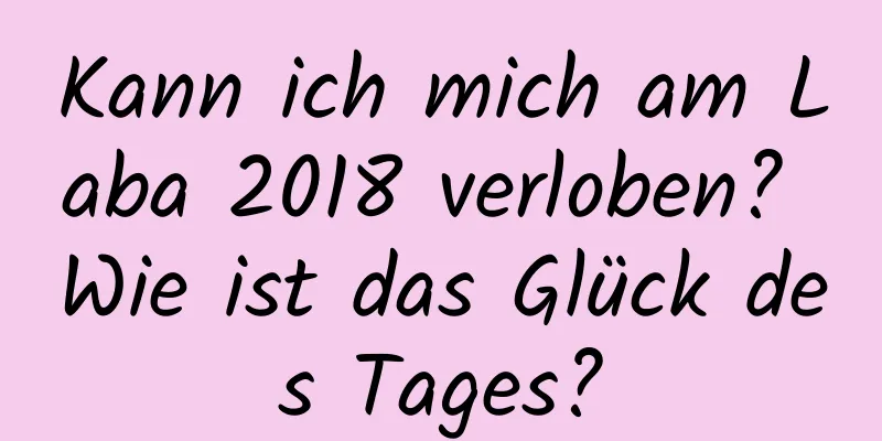 Kann ich mich am Laba 2018 verloben? Wie ist das Glück des Tages?