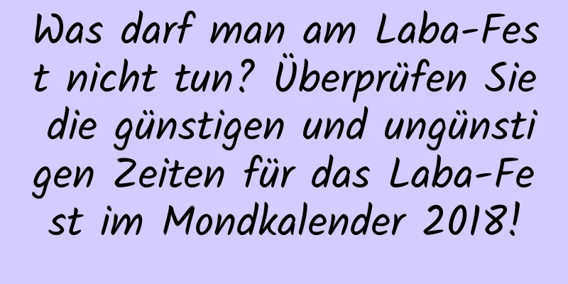 Was darf man am Laba-Fest nicht tun? Überprüfen Sie die günstigen und ungünstigen Zeiten für das Laba-Fest im Mondkalender 2018!