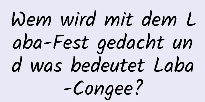 Wem wird mit dem Laba-Fest gedacht und was bedeutet Laba-Congee?