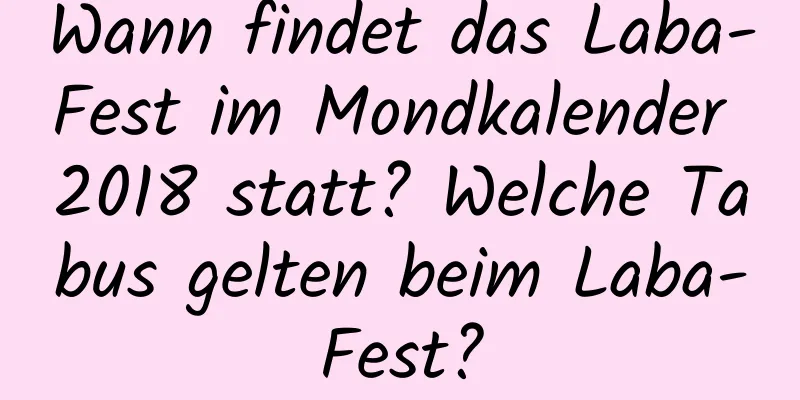 Wann findet das Laba-Fest im Mondkalender 2018 statt? Welche Tabus gelten beim Laba-Fest?