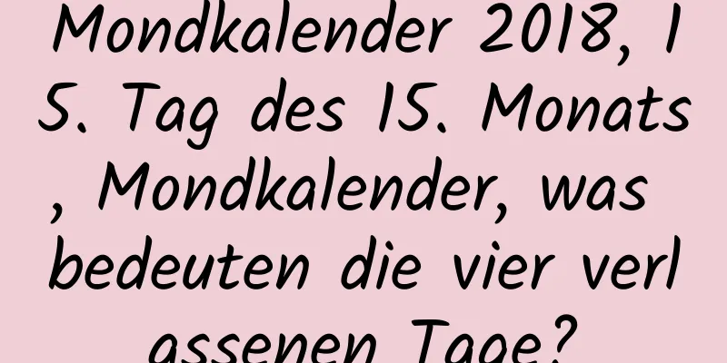 Mondkalender 2018, 15. Tag des 15. Monats, Mondkalender, was bedeuten die vier verlassenen Tage?