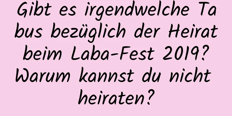 Gibt es irgendwelche Tabus bezüglich der Heirat beim Laba-Fest 2019? Warum kannst du nicht heiraten?