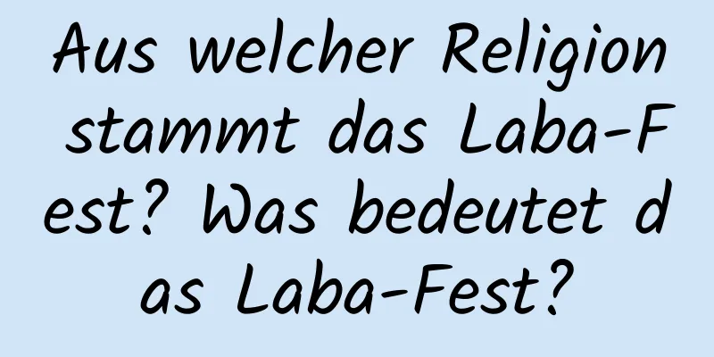 Aus welcher Religion stammt das Laba-Fest? Was bedeutet das Laba-Fest?