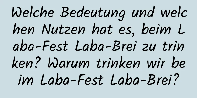 Welche Bedeutung und welchen Nutzen hat es, beim Laba-Fest Laba-Brei zu trinken? Warum trinken wir beim Laba-Fest Laba-Brei?