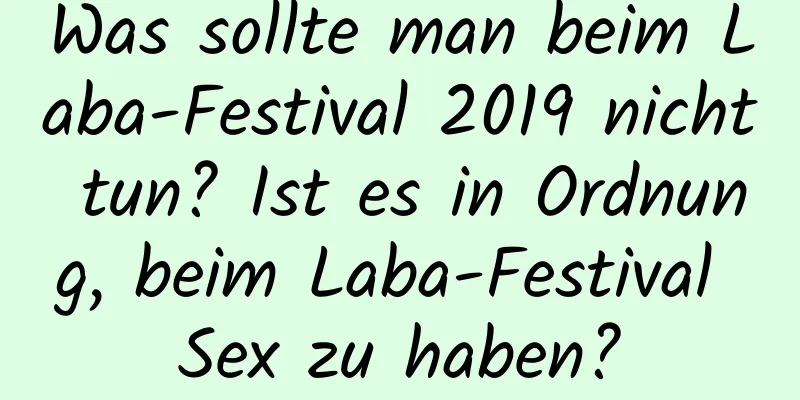 Was sollte man beim Laba-Festival 2019 nicht tun? Ist es in Ordnung, beim Laba-Festival Sex zu haben?