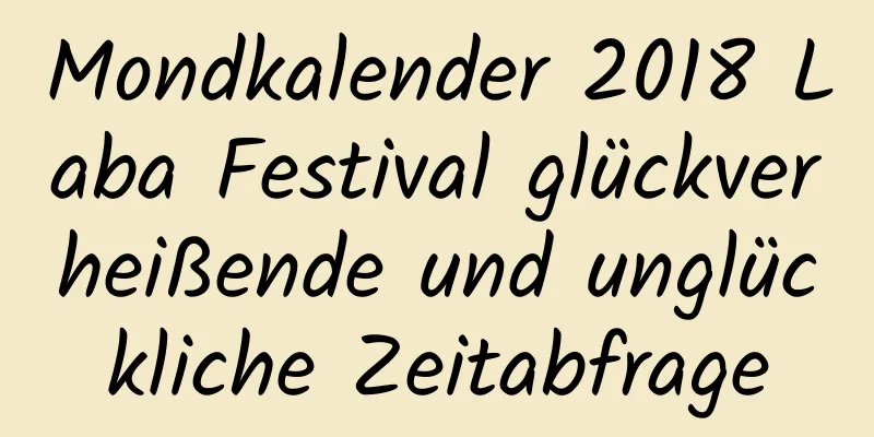 Mondkalender 2018 Laba Festival glückverheißende und unglückliche Zeitabfrage