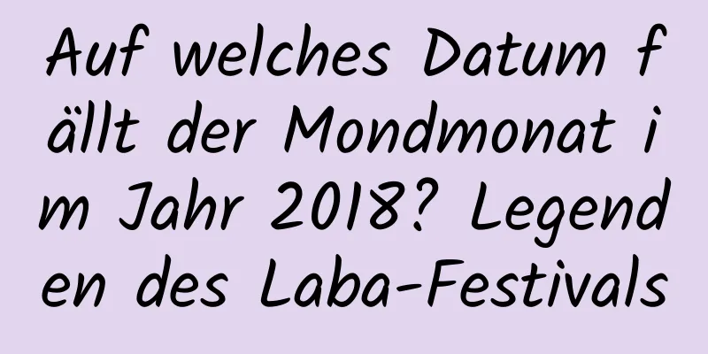 Auf welches Datum fällt der Mondmonat im Jahr 2018? Legenden des Laba-Festivals