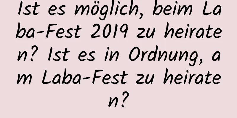 Ist es möglich, beim Laba-Fest 2019 zu heiraten? Ist es in Ordnung, am Laba-Fest zu heiraten?