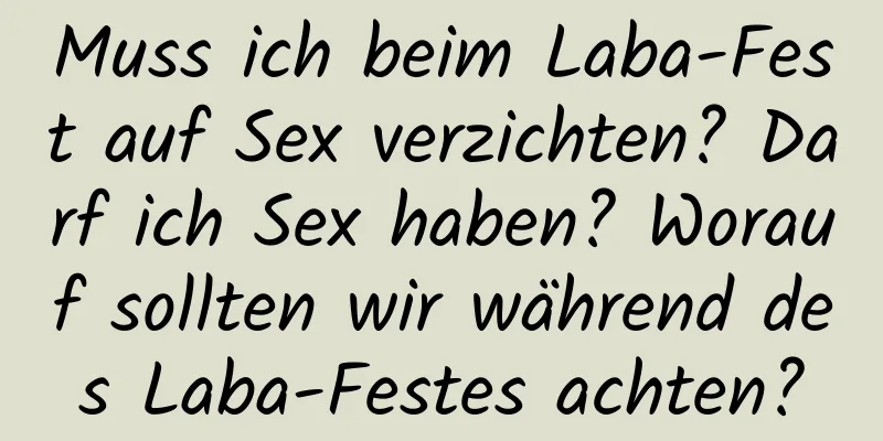 Muss ich beim Laba-Fest auf Sex verzichten? Darf ich Sex haben? Worauf sollten wir während des Laba-Festes achten?