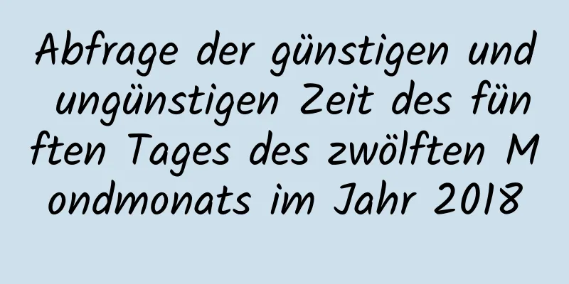 Abfrage der günstigen und ungünstigen Zeit des fünften Tages des zwölften Mondmonats im Jahr 2018