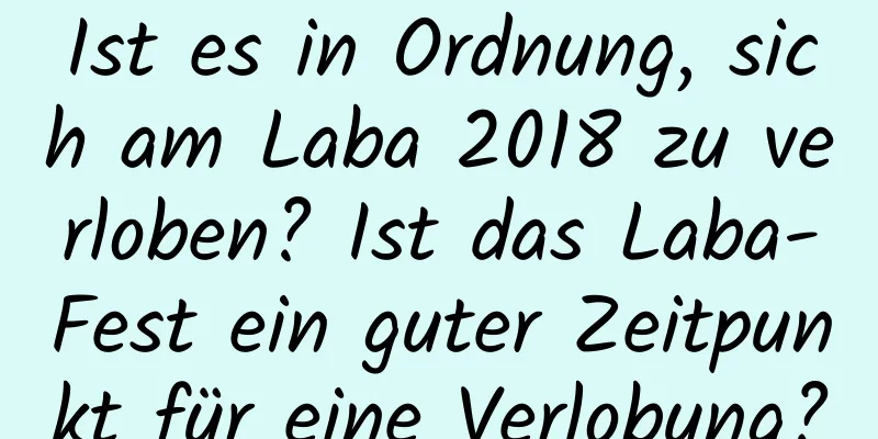 Ist es in Ordnung, sich am Laba 2018 zu verloben? Ist das Laba-Fest ein guter Zeitpunkt für eine Verlobung?