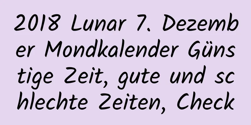 2018 Lunar 7. Dezember Mondkalender Günstige Zeit, gute und schlechte Zeiten, Check