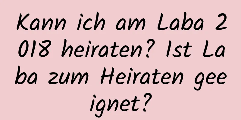 Kann ich am Laba 2018 heiraten? Ist Laba zum Heiraten geeignet?