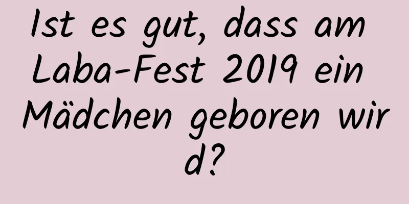 Ist es gut, dass am Laba-Fest 2019 ein Mädchen geboren wird?