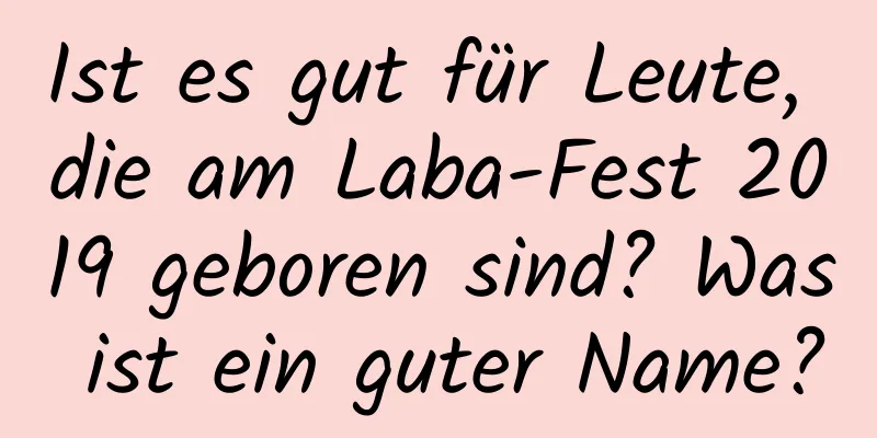 Ist es gut für Leute, die am Laba-Fest 2019 geboren sind? Was ist ein guter Name?