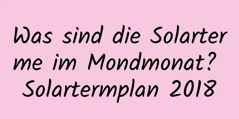 Was sind die Solarterme im Mondmonat? Solartermplan 2018