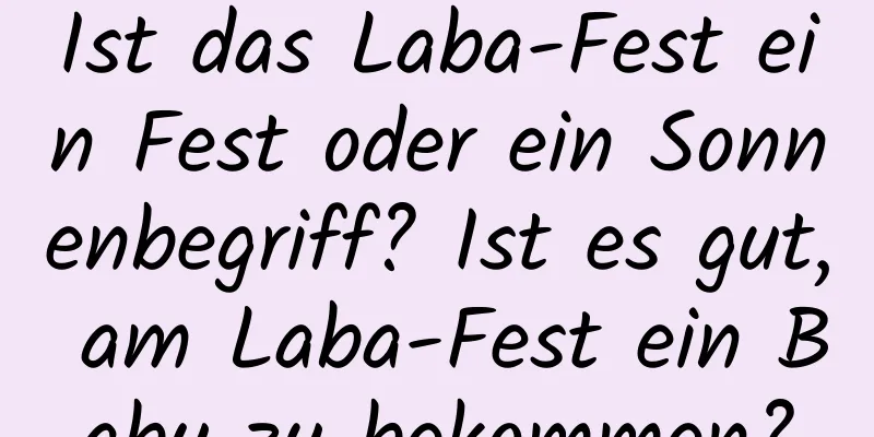 Ist das Laba-Fest ein Fest oder ein Sonnenbegriff? Ist es gut, am Laba-Fest ein Baby zu bekommen?