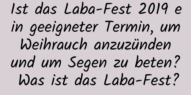 Ist das Laba-Fest 2019 ein geeigneter Termin, um Weihrauch anzuzünden und um Segen zu beten? Was ist das Laba-Fest?