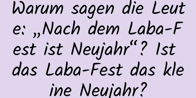 Warum sagen die Leute: „Nach dem Laba-Fest ist Neujahr“? Ist das Laba-Fest das kleine Neujahr?