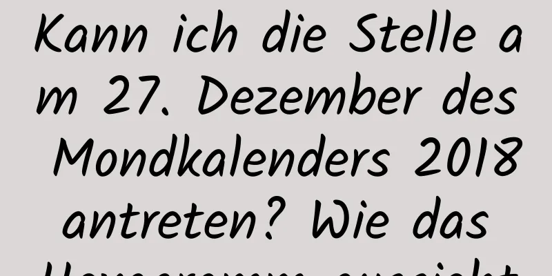 Kann ich die Stelle am 27. Dezember des Mondkalenders 2018 antreten? Wie das Hexagramm aussieht