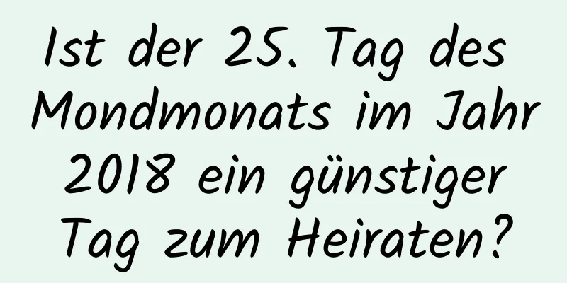 Ist der 25. Tag des Mondmonats im Jahr 2018 ein günstiger Tag zum Heiraten?