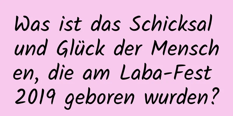 Was ist das Schicksal und Glück der Menschen, die am Laba-Fest 2019 geboren wurden?