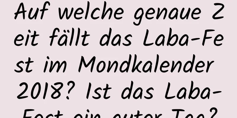 Auf welche genaue Zeit fällt das Laba-Fest im Mondkalender 2018? Ist das Laba-Fest ein guter Tag?