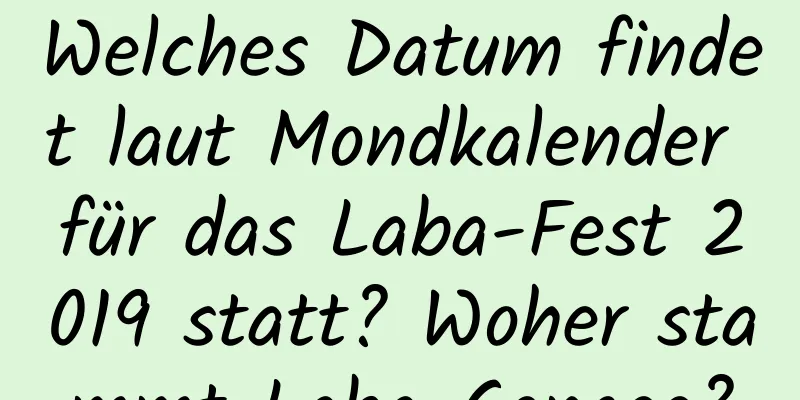 Welches Datum findet laut Mondkalender für das Laba-Fest 2019 statt? Woher stammt Laba-Congee?