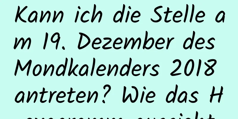 Kann ich die Stelle am 19. Dezember des Mondkalenders 2018 antreten? Wie das Hexagramm aussieht