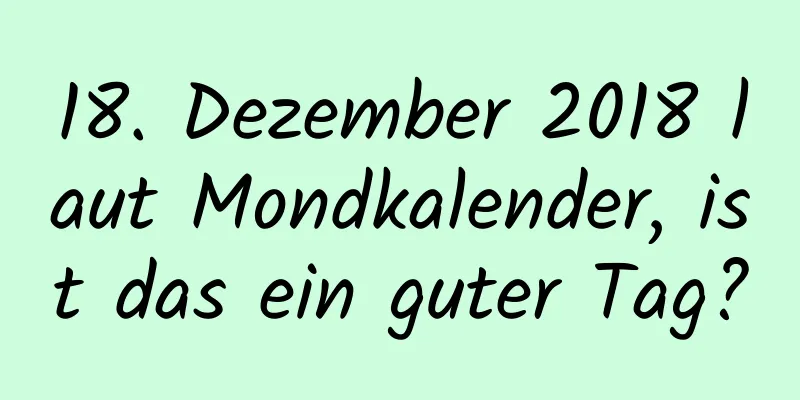 18. Dezember 2018 laut Mondkalender, ist das ein guter Tag?