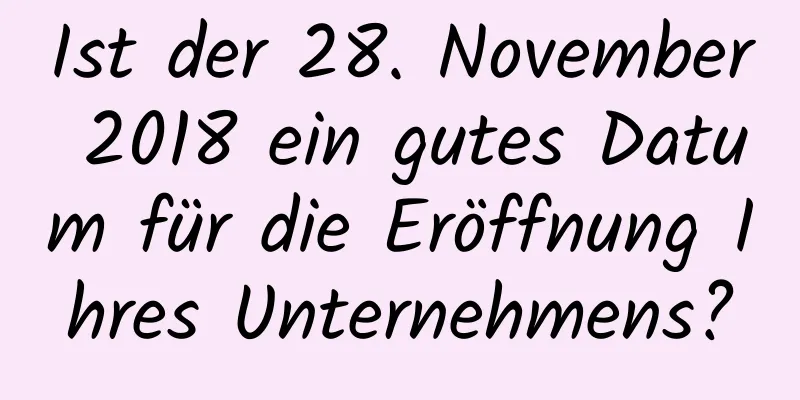 Ist der 28. November 2018 ein gutes Datum für die Eröffnung Ihres Unternehmens?