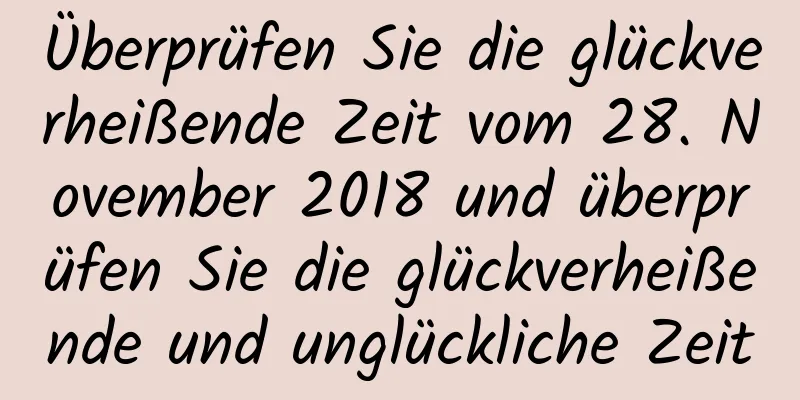 Überprüfen Sie die glückverheißende Zeit vom 28. November 2018 und überprüfen Sie die glückverheißende und unglückliche Zeit