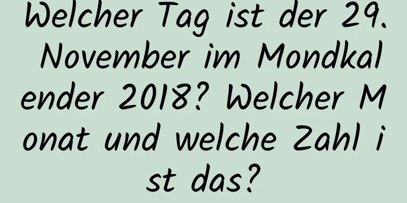 Welcher Tag ist der 29. November im Mondkalender 2018? Welcher Monat und welche Zahl ist das?