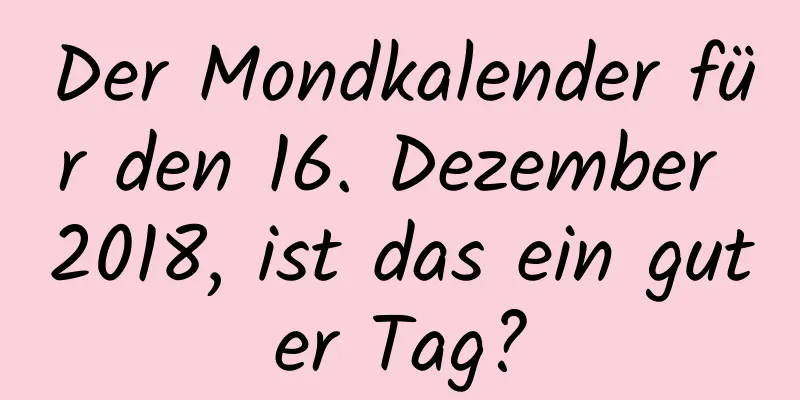 Der Mondkalender für den 16. Dezember 2018, ist das ein guter Tag?