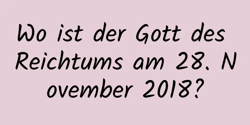 Wo ist der Gott des Reichtums am 28. November 2018?