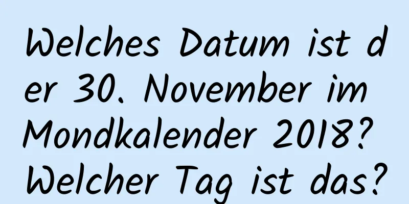 Welches Datum ist der 30. November im Mondkalender 2018? Welcher Tag ist das?