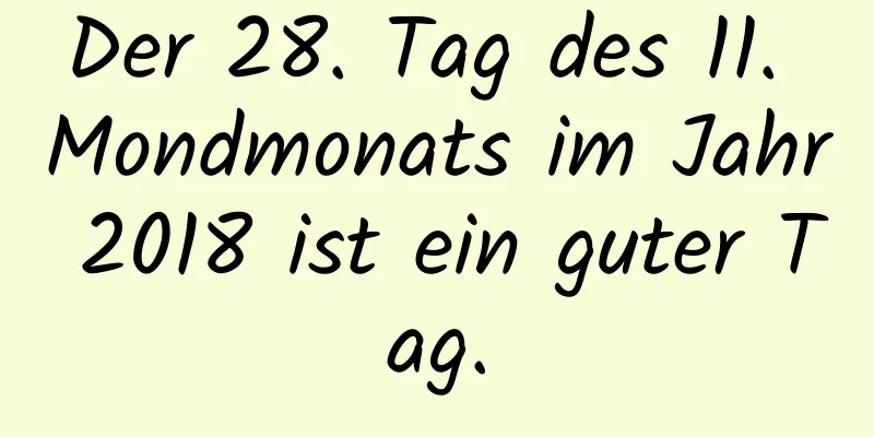 Der 28. Tag des 11. Mondmonats im Jahr 2018 ist ein guter Tag.