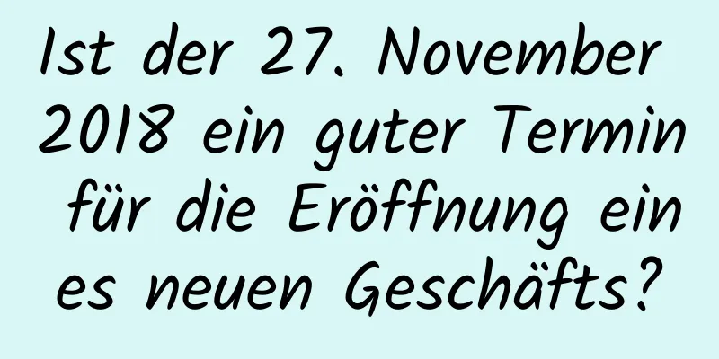 Ist der 27. November 2018 ein guter Termin für die Eröffnung eines neuen Geschäfts?