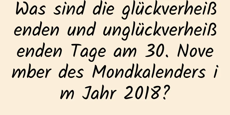 Was sind die glückverheißenden und unglückverheißenden Tage am 30. November des Mondkalenders im Jahr 2018?